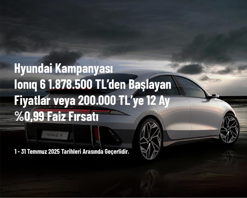Hyundai Kampanyası - Ionıq 6 1.878.500 TL’den Başlayan Fiyatlar veya 200.000 TL’ye 12 Ay %0,99 Faiz Fırsatı