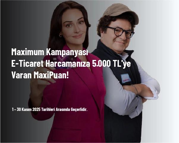 Maximum Kampanyası - E-Ticaret Harcamanıza 5.000 TL'ye Varan MaxiPuan!