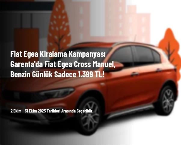 Fiat Egea Kiralama Kampanyası - Garenta'da Fiat Egea Cross Manuel, Benzin Günlük Sadece 1.399 TL!