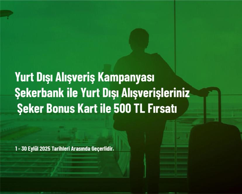 Yurt Dışı Alışveriş Kampanyası - Şekerbank ile Yurt Dışı Alışverişlerinize Şeker Bonus Kart ile 500 TL Fırsatı
