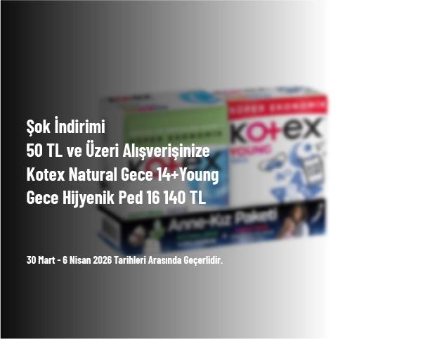 Şok İndirimi - 50 TL ve Üzeri Alışverişinize Kotex Natural Gece 14+Young Gece Hijyenik Ped 16 140 TL