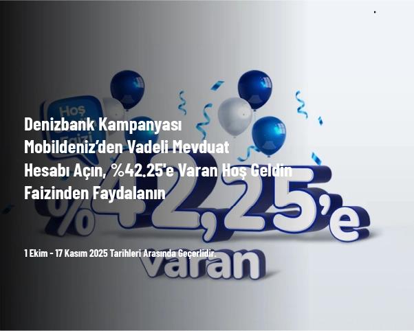 Denizbank Kampanyası - Mobildeniz’den Vadeli Mevduat Hesabı Açın, %42.25'e Varan Hoş Geldin Faizinden Faydalanın