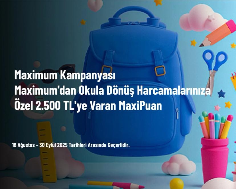 Maximum Kampanyası - Maximum'dan Okula Dönüş Harcamalarınıza Özel 2.500 TL'ye Varan MaxiPuan