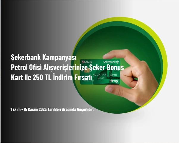Şekerbank Kampanyası - Petrol Ofisi Alışverişlerinize Şeker Bonus Kart ile 250 TL İndirim Fırsatı