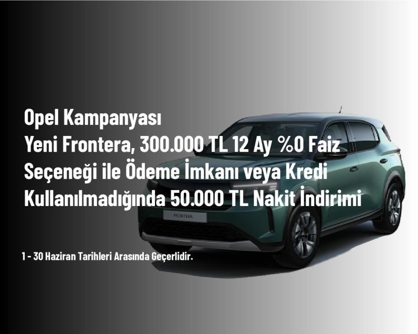 Opel Kampanyası - Yeni Frontera, 300.000 TL 12 Ay %0 Faiz Seçeneği ile Ödeme İmkanı veya Kredi Kullanılmadığında 50.000 TL Nakit İndirimi