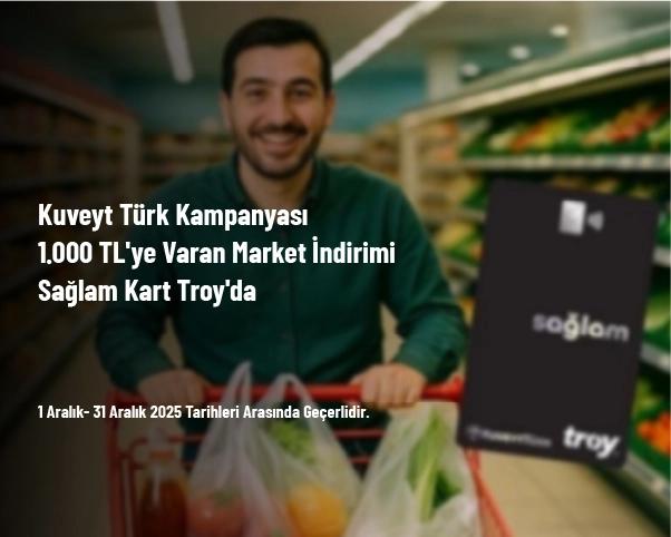 Kuveyt Türk Kampanyası - 1.000 TL'ye Varan Market İndirimi Sağlam Kart Troy'da