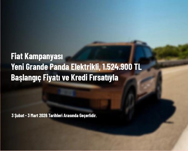 Fiat Kampanyası - Yeni Grande Panda Elektrikli, 1.524.900 TL Başlangıç Fiyatı ve Kredi Fırsatıyla
