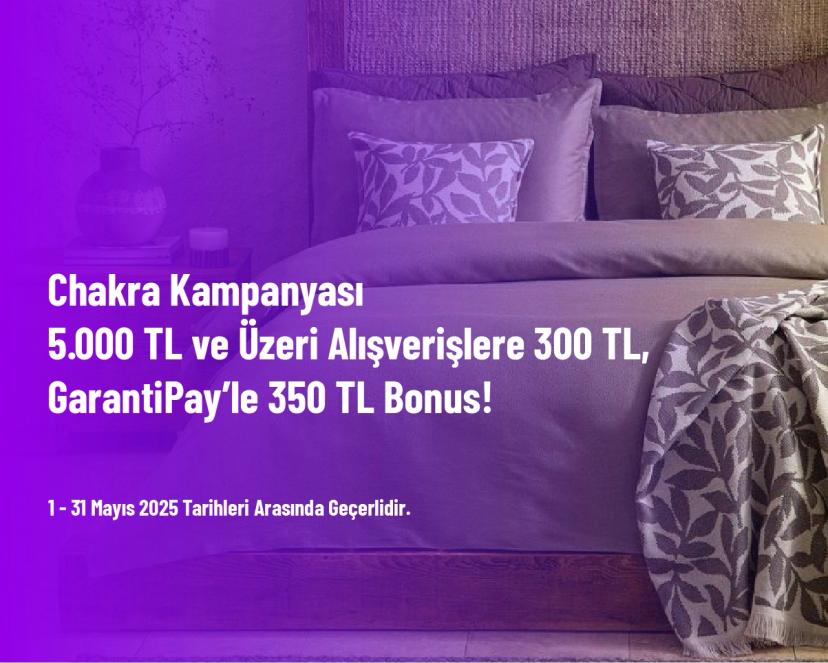 Chakra Kampanyası - 5.000 TL ve Üzeri Alışverişlere 300 TL, GarantiPay’le 350 TL Bonus!
