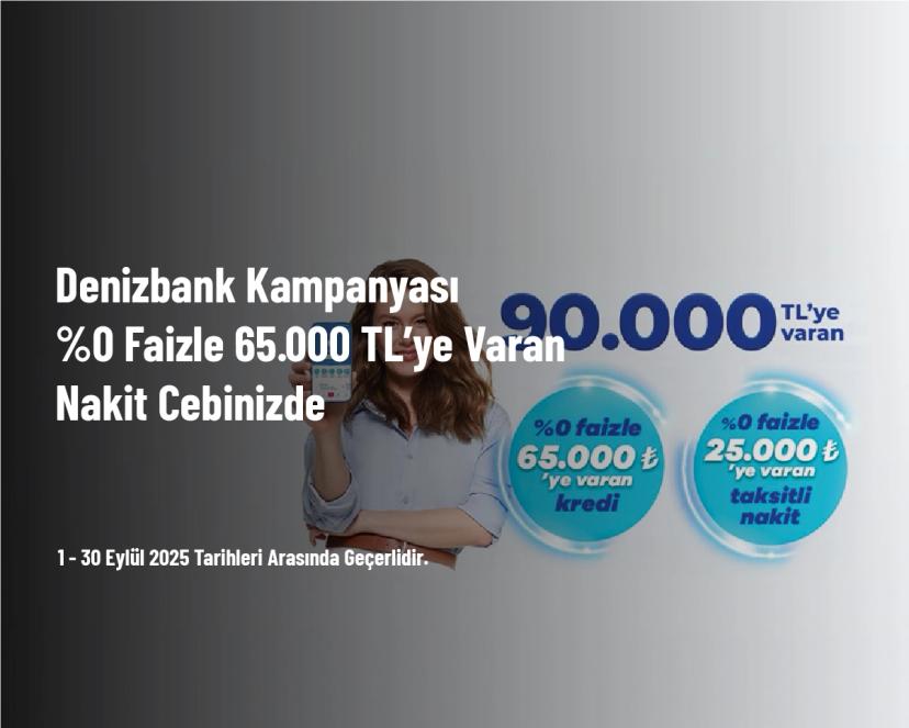 Denizbank Kampanyası - %0 Faizle 65.000 TL’ye Varan Nakit Cebinizde