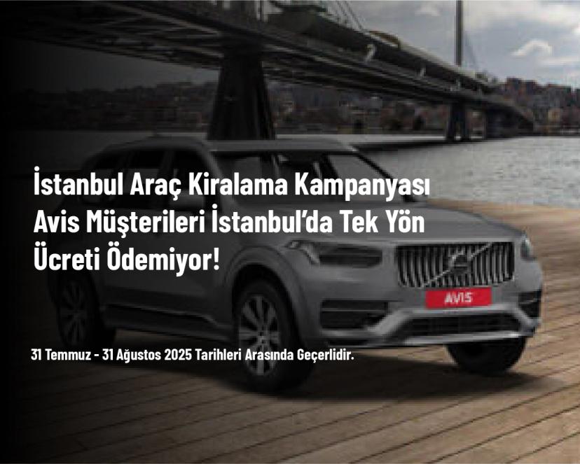 İstanbul Araç Kiralama Kampanyası - Avis Müşterileri İstanbul’da Tek Yön Ücreti Ödemiyor!
