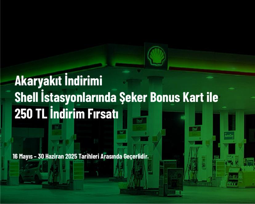 Akaryakıt İndirimi - Shell İstasyonlarında Şeker Bonus Kart ile 250 TL İndirim Fırsatı