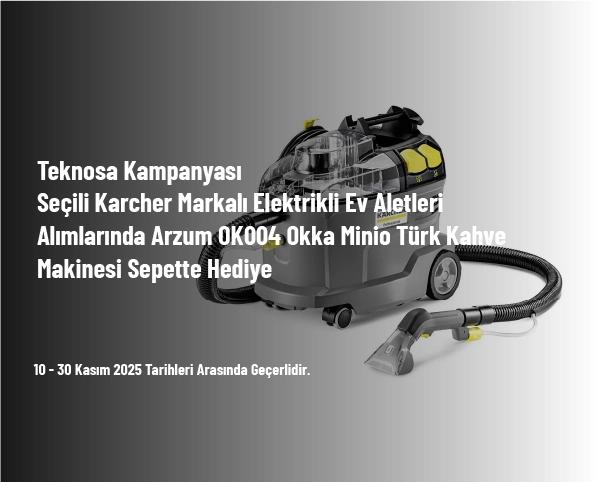 Teknosa Kampanyası - Seçili Karcher Markalı Elektrikli Ev Aletleri Alımlarında Arzum OK004 Okka Minio Türk Kahve Makinesi Sepette Hediye