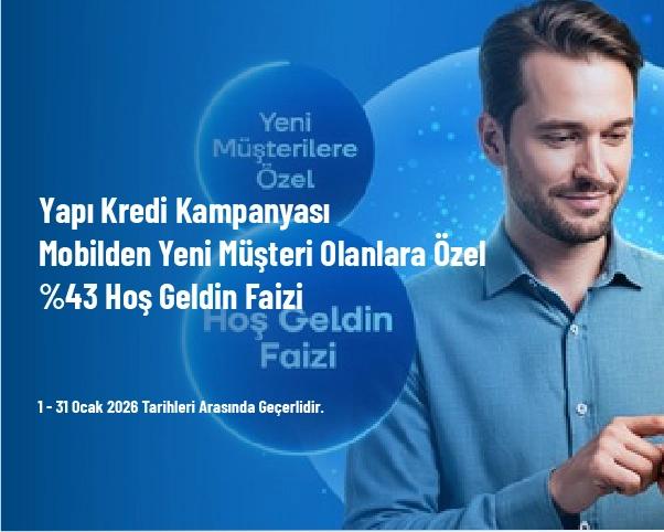 Yapı Kredi Kampanyası - Mobilden Yeni Müşteri Olanlara Özel %43 Hoş Geldin Faizi