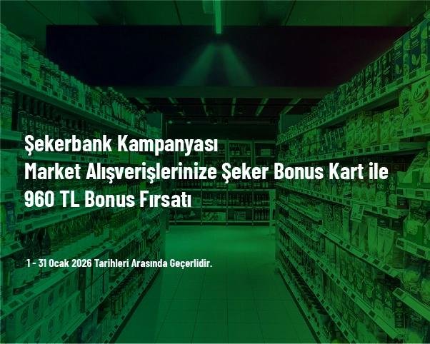 Şekerbank Kampanyası - Market Alışverişlerinize Şeker Bonus Kart ile 960 TL Bonus Fırsatı