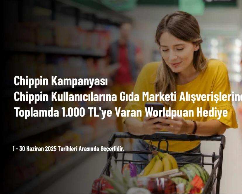 Chippin Kampanyası - Chippin Kullanıcılarına Gıda Marketi Alışverişlerine Toplamda 1.000 TL'ye Varan Worldpuan Hediye