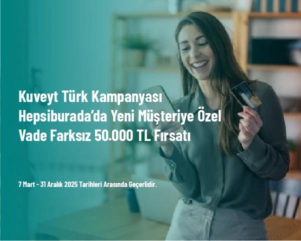 Kuveyt Türk Kampanyası - Hepsiburada’da Yeni Müşteriye Özel Vade Farksız 50.000 TL Fırsatı