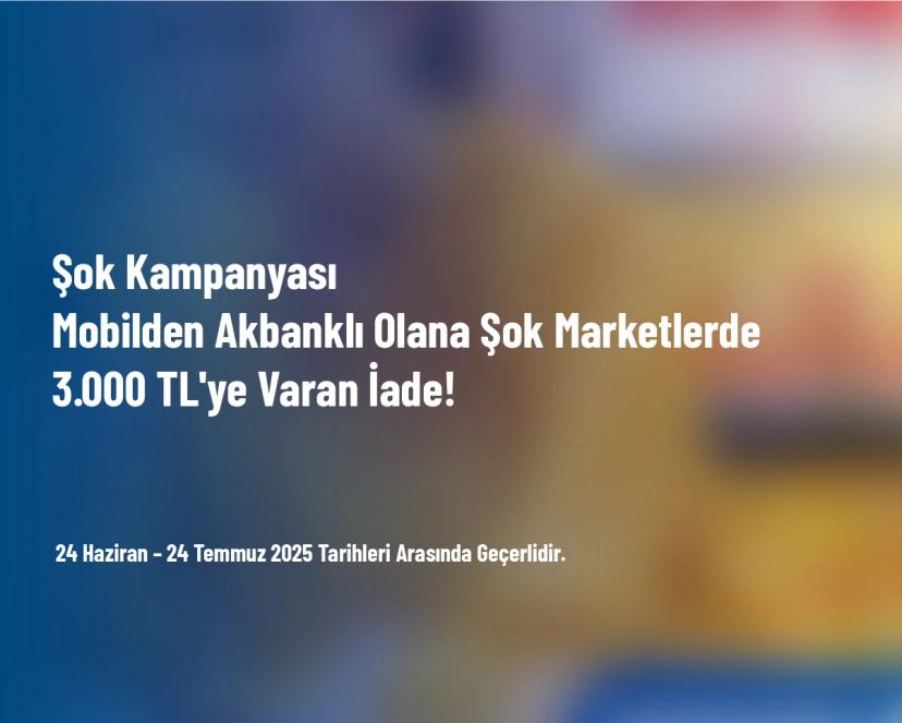 Şok Kampanyası - Mobilden Akbanklı Olana Şok Marketlerde 3.000 TL'ye Varan İade!