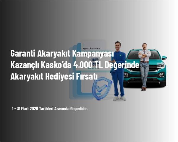 Garanti Akaryakıt Kampanyası - Kazançlı Kasko’da 4.000 TL Değerinde Akaryakıt Hediyesi Fırsatı