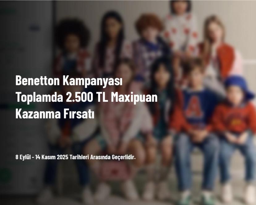 Benetton Kampanyası - Toplamda 2.500 TL Maxipuan Kazanma Fırsatı