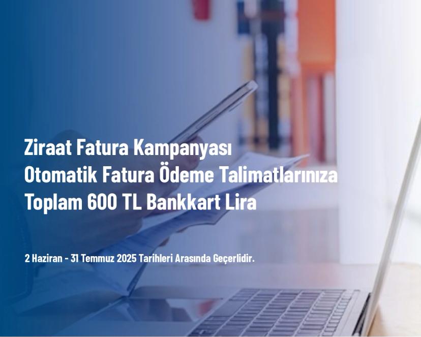 Ziraat Fatura Kampanyası - Otomatik Fatura Ödeme Talimatlarınıza Toplam 600 TL Bankkart Lira