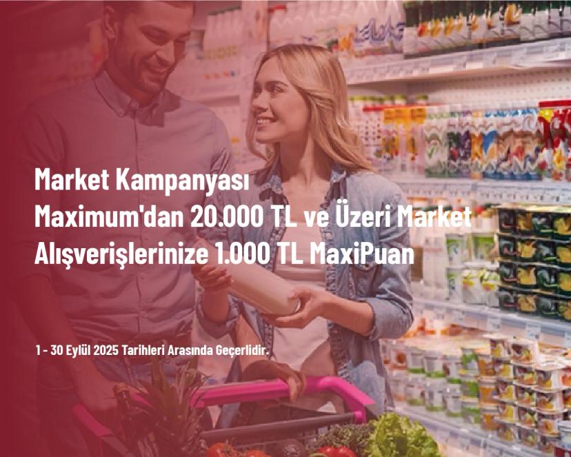 Market Kampanyası - Maximum'dan 20.000 TL ve Üzeri Market Alışverişlerinize 1.000 TL MaxiPuan