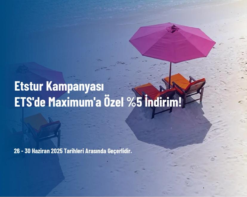 Etstur Kampanyası - ETS'de Maximum'a Özel %5 İndirim!