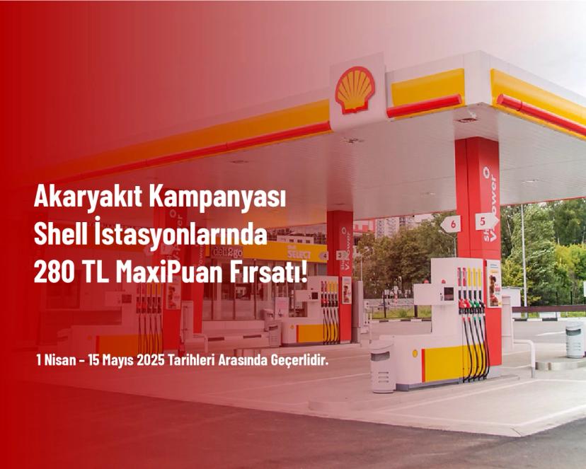 Akaryakıt Kampanyası - Shell İstasyonlarında 280 TL MaxiPuan Fırsatı!