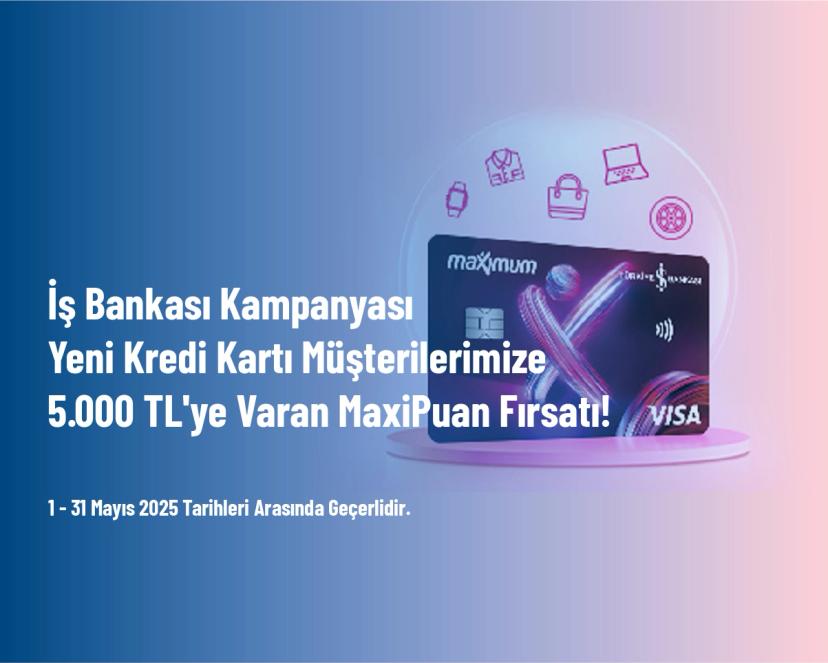 İş Bankası Kampanyası - Yeni Kredi Kartı Müşterilerimize 5.000 TL'ye Varan MaxiPuan Fırsatı!