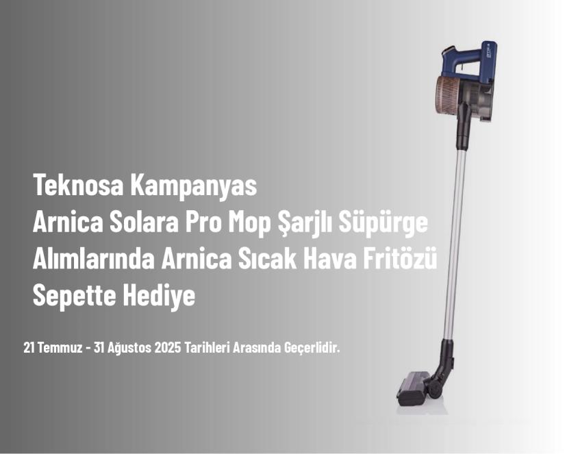 Teknosa Kampanyası - Arnica Solara Pro Mop Şarjlı Süpürge Alımlarında Arnica Sıcak Hava Fritözü Sepette Hediye
