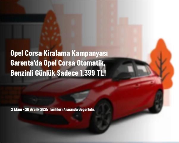 Opel Corsa Kiralama Kampanyası - Garenta'da Opel Corsa Otomatik, Benzinli Günlük Sadece 1.399 TL!