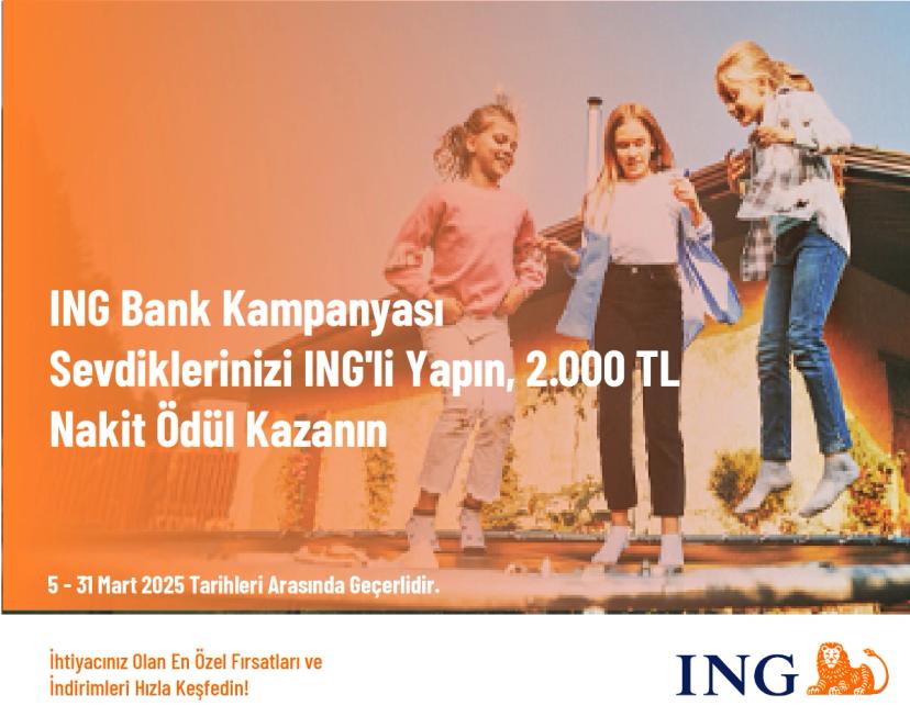 ING Bank Kampanyası - Sevdiklerinizi ING'li Yapın, 2.000 TL Nakit Ödül Kazanın
