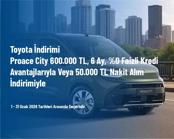 Toyota İndirimi - Proace City 600.000 TL, 6 Ay, %0 Faizli Kredi Avantajlarıyla veya 50.000 TL Nakit Alım İndirimiyle