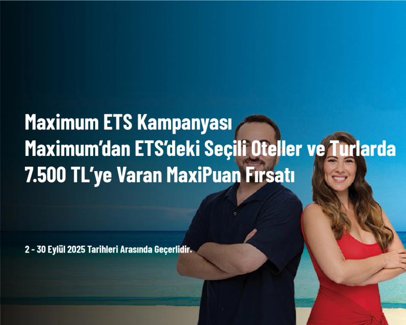 Maximum ETS Kampanyası - Maximum’dan ETS’deki Seçili Oteller ve Turlarda 7.500 TL’ye Varan MaxiPuan Fırsatı