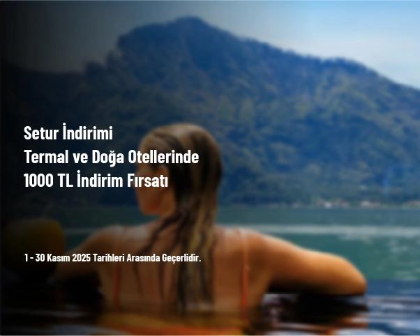 Setur İndirimi - Termal ve Doğa Otellerinde 1000 TL İndirim Fırsatı