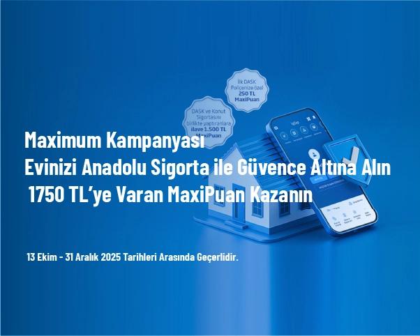 Maximum Kampanyası - Evinizi Anadolu Sigorta ile Güvence Altına Alın, 1750 TL’ye Varan MaxiPuan Kazanın