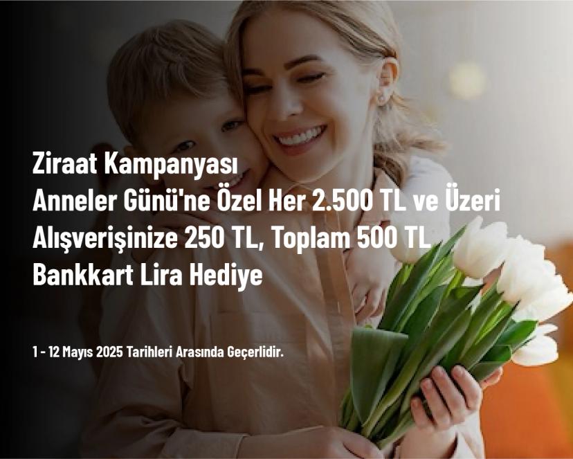 Ziraat Kampanyası - Anneler Günü'ne Özel Her 2.500 TL ve Üzeri Alışverişinize 250 TL, Toplam 500 TL Bankkart Lira Hediye