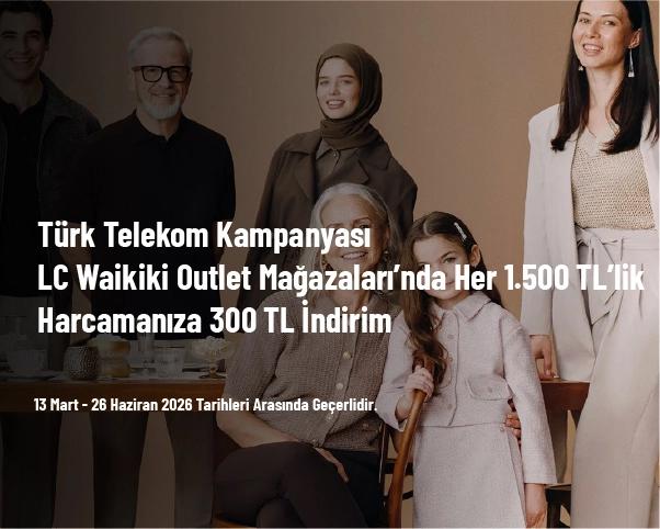 Türk Telekom Kampanyası - LC Waikiki Outlet Mağazaları’nda Her 1.500 TL’lik Harcamanıza 300 TL İndirim