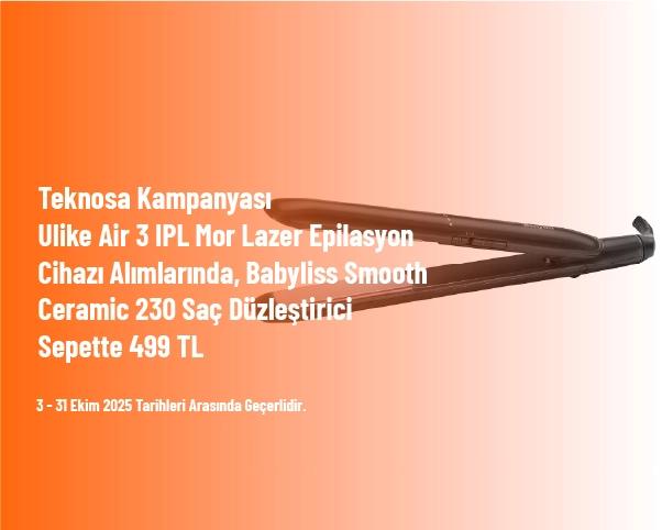 Teknosa Kampanyası - Ulike Air 3 IPL Mor Lazer Epilasyon Cihazı Alımlarında, Babyliss Smooth Ceramic 230 Saç Düzleştirici Sepette 499 TL