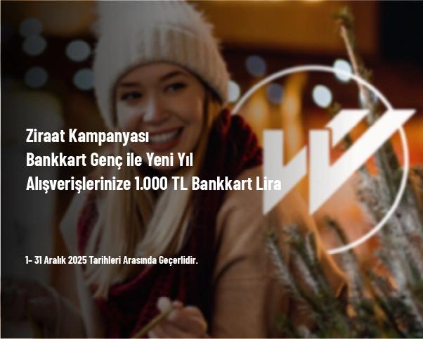 Ziraat Kampanyası - Bankkart Genç ile Yeni Yıl Alışverişlerinize 1.000 TL Bankkart Lira