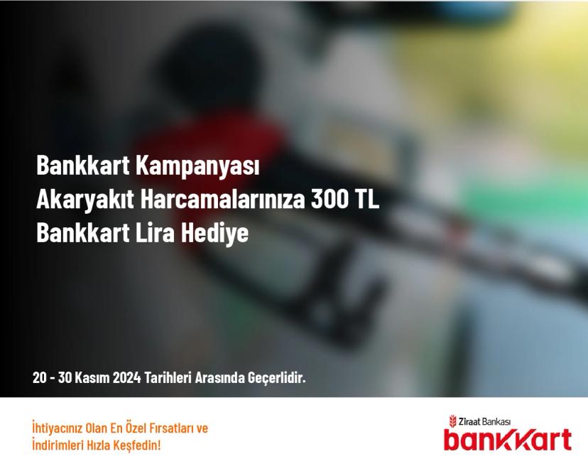 Bankkart Kampanyası - Akaryakıt Harcamalarınıza 300 TL Bankkart Lira Hediye