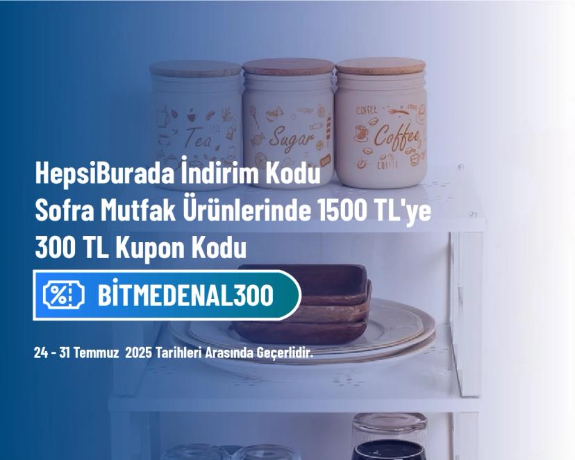 HepsiBurada İndirim Kodu - Sofra Mutfak Ürünlerinde 1500 TL'ye 300 TL Kupon Kodu