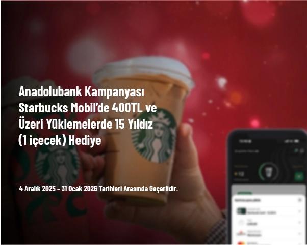Anadolubank Kampanyası - Starbucks Mobil’de 400TL ve Üzeri Yüklemelerde 15 Yıldız (1 içecek) Hediye