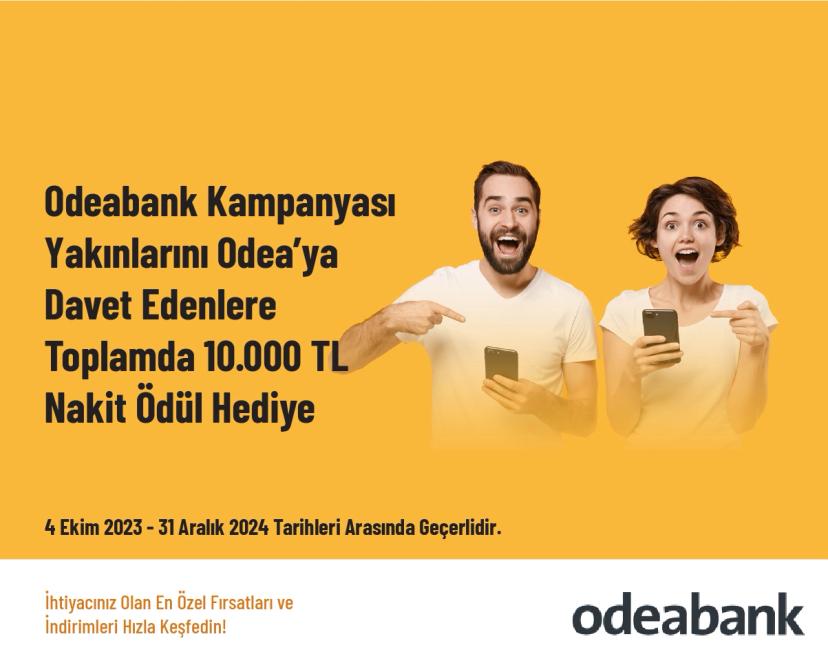 Odeabank Kampanyası -  Yakınlarını Odea’ya Davet Edenlere Toplamda 10.000 TL Nakit Ödül Hediye