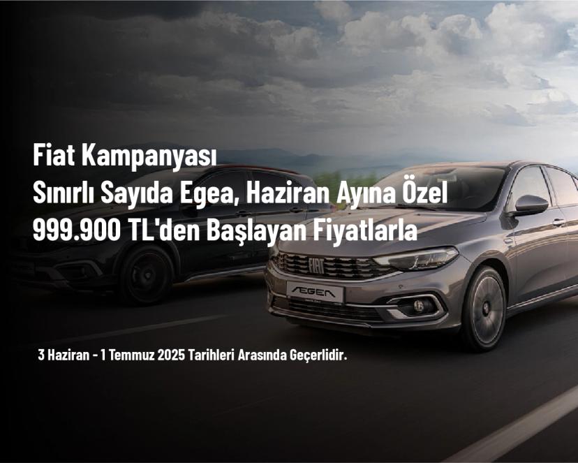 Fiat Kampanyası - Sınırlı Sayıda Egea, Haziran Ayına Özel 999.900 TL'den Başlayan Fiyatlarla