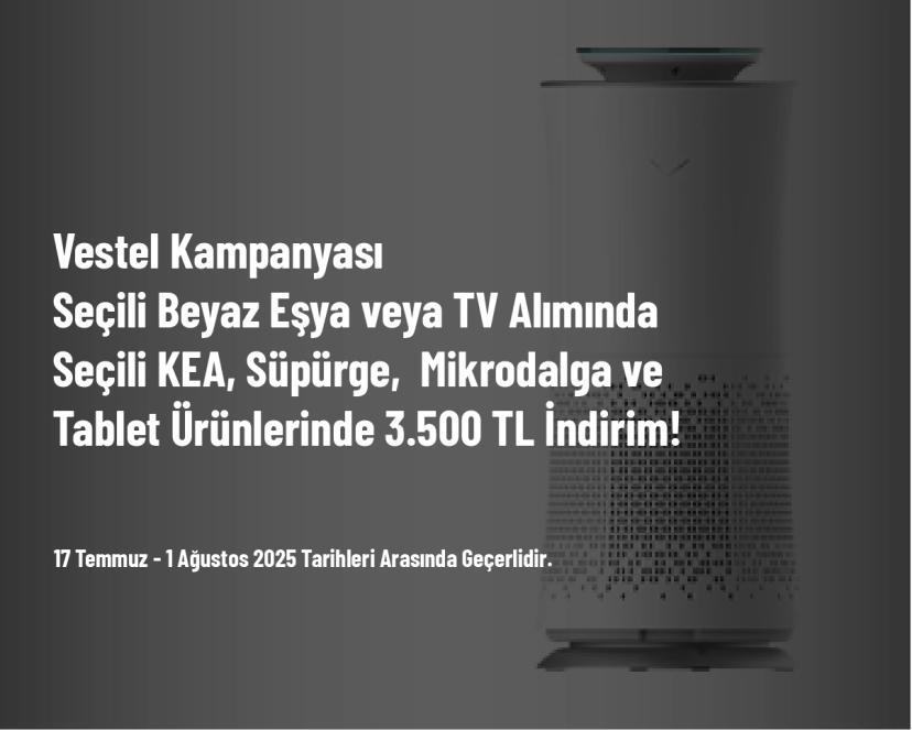 Vestel Kampanyası - Seçili Beyaz Eşya veya TV Alımında Seçili KEA, Süpürge,  Mikrodalga ve Tablet Ürünlerinde 3.500 TL İndirim!