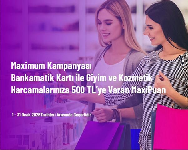 Maximum Kampanyası - Bankamatik Kartı ile Giyim ve Kozmetik Harcamalarınıza 500 TL’ye Varan MaxiPuan