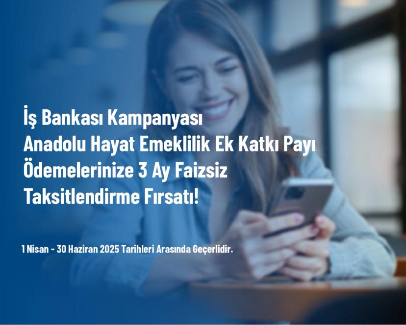 İş Bankası Kampanyası - Anadolu Hayat Emeklilik Ek Katkı Payı Ödemelerinize 3 Ay Faizsiz Taksitlendirme Fırsatı!