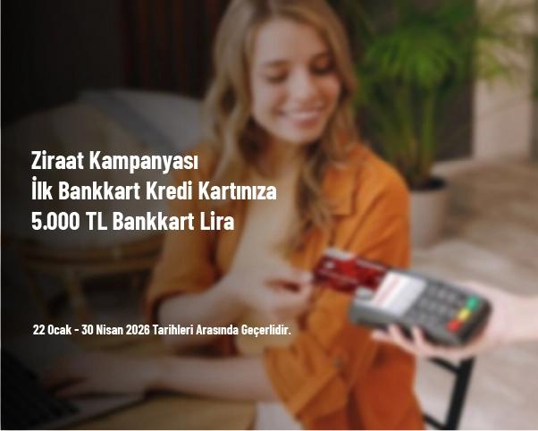 Ziraat Kampanyası - İlk Bankkart Kredi Kartınıza 5.000 TL Bankkart Lira