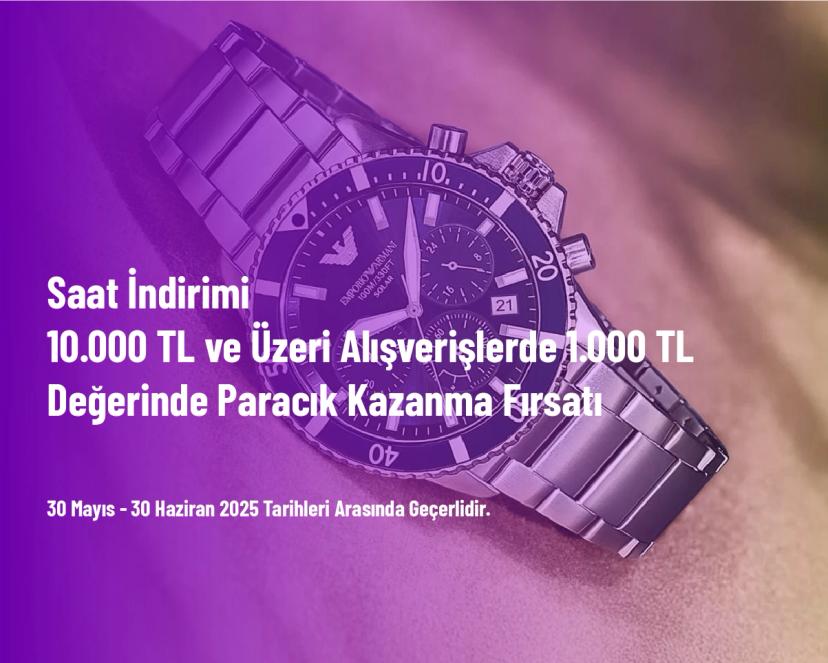 Saat İndirimi - 10.000 TL ve Üzeri Alışverişlerde 1.000 TL Değerinde Paracık Kazanma Fırsatı