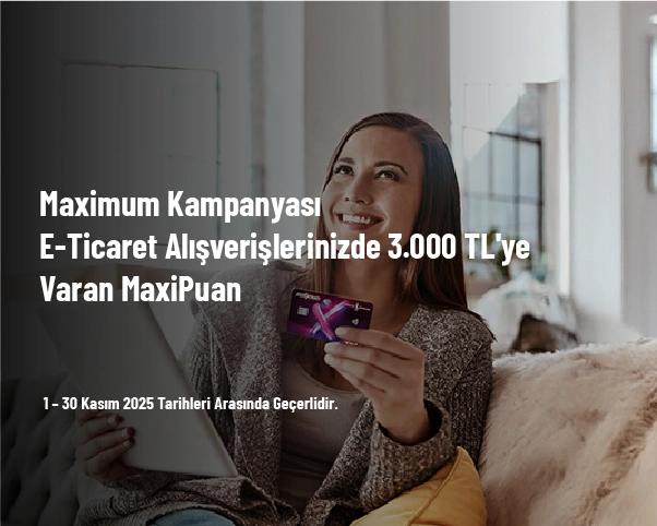 Maximum Kampanyası - E-Ticaret Alışverişlerinizde 3.000 TL'ye Varan MaxiPuan